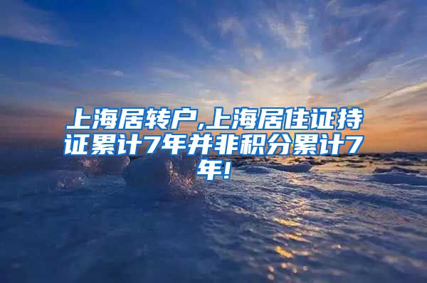 上海居转户,上海居住证持证累计7年并非积分累计7年!