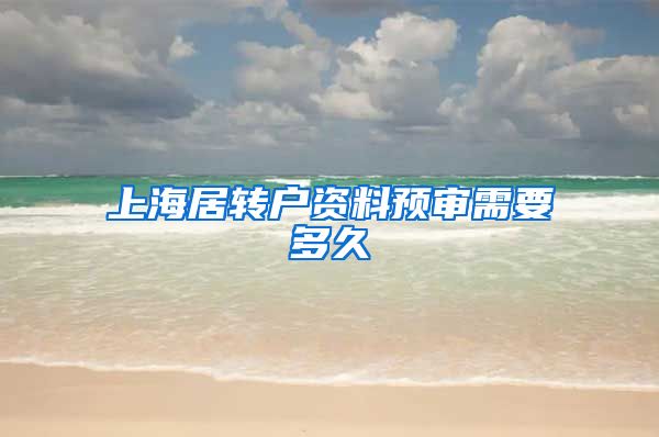 上海居转户资料预审需要多久