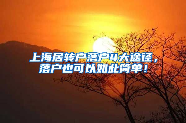 上海居转户落户4大途径，落户也可以如此简单！