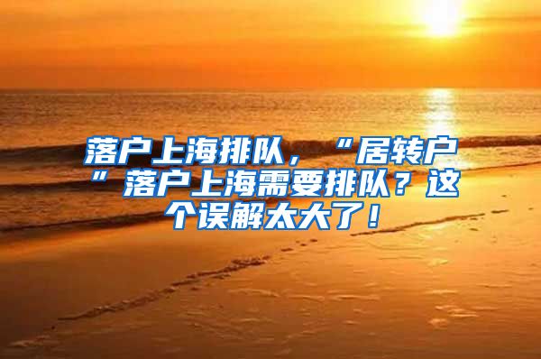 落户上海排队，“居转户”落户上海需要排队？这个误解太大了！