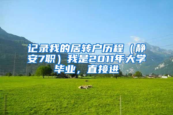 记录我的居转户历程（静安7职）我是2011年大学毕业，直接进