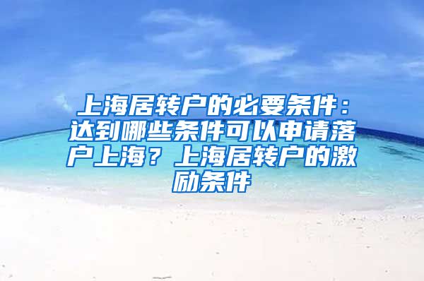 上海居转户的必要条件：达到哪些条件可以申请落户上海？上海居转户的激励条件