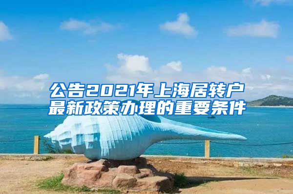 公告2021年上海居转户最新政策办理的重要条件