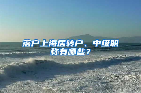 落户上海居转户、中级职称有哪些？