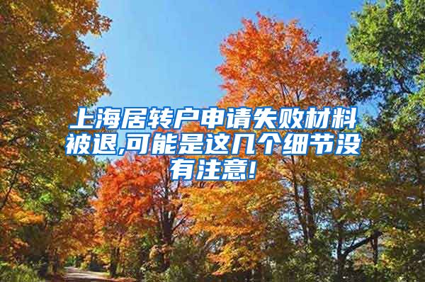 上海居转户申请失败材料被退,可能是这几个细节没有注意!