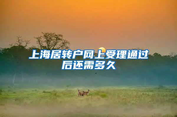 上海居转户网上受理通过后还需多久