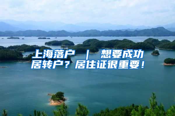 上海落户 ｜ 想要成功居转户？居住证很重要！