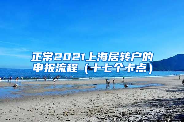 正常2021上海居转户的申报流程（十七个卡点）