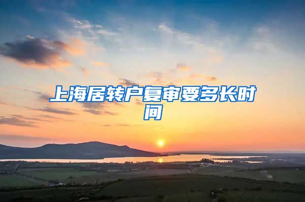 上海居转户复审要多长时间