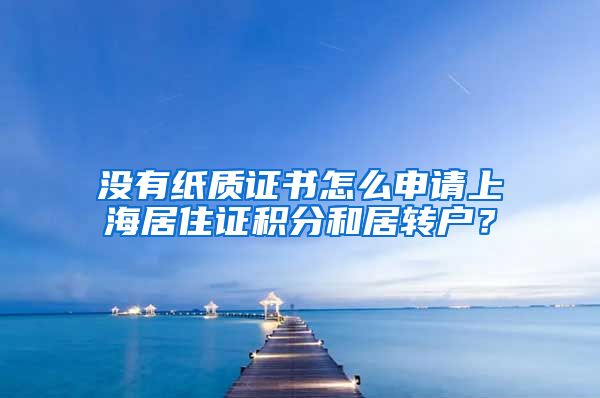 没有纸质证书怎么申请上海居住证积分和居转户？