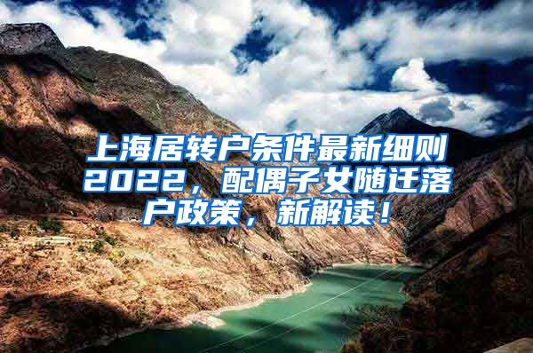 上海居转户条件最新细则2022，配偶子女随迁落户政策，新解读！