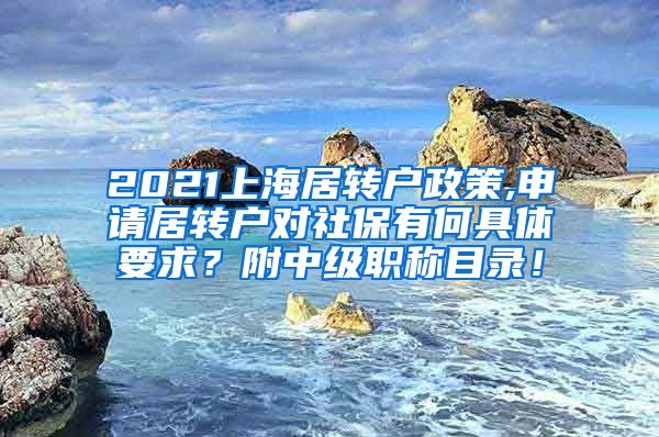 2021上海居转户政策,申请居转户对社保有何具体要求？附中级职称目录！