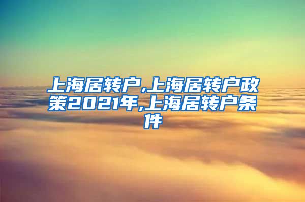 上海居转户,上海居转户政策2021年,上海居转户条件