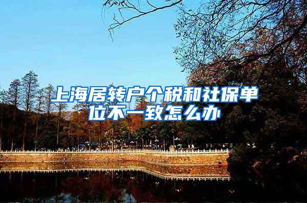 上海居转户个税和社保单位不一致怎么办