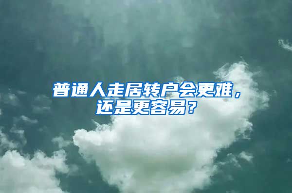 普通人走居转户会更难，还是更容易？