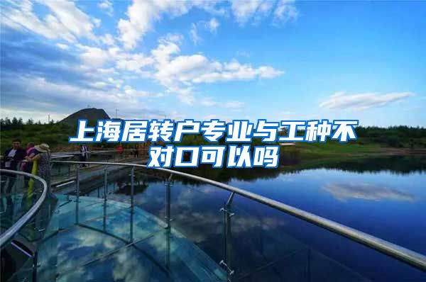 上海居转户专业与工种不对口可以吗