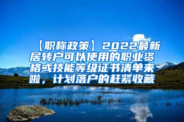 【职称政策】2022最新居转户可以使用的职业资格或技能等级证书清单来啦，计划落户的赶紧收藏