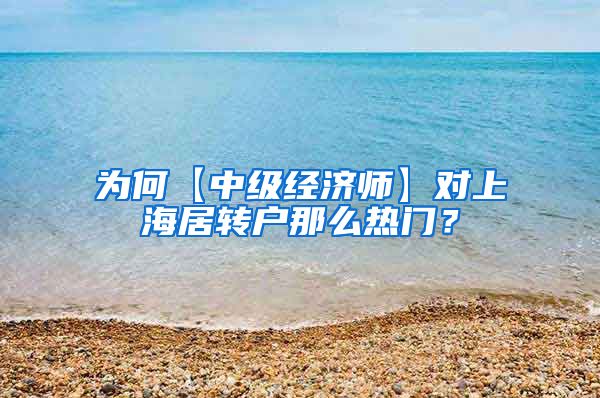 为何【中级经济师】对上海居转户那么热门？