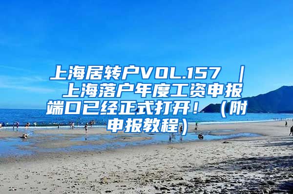 上海居转户VOL.157 ｜ 上海落户年度工资申报端口已经正式打开！（附申报教程）