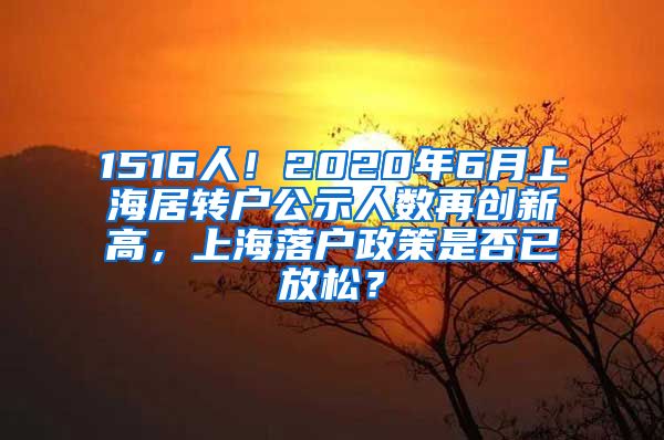 1516人！2020年6月上海居转户公示人数再创新高，上海落户政策是否已放松？
