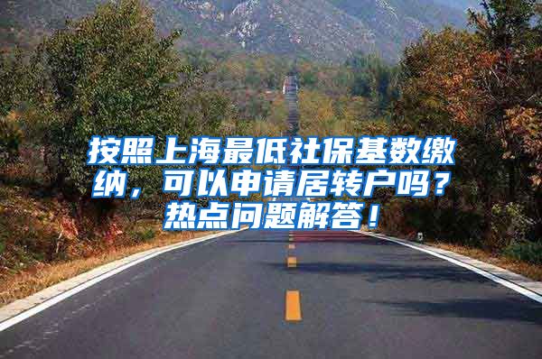 按照上海最低社保基数缴纳，可以申请居转户吗？热点问题解答！