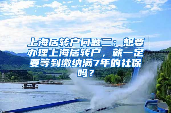 上海居转户问题二：想要办理上海居转户，就一定要等到缴纳满7年的社保吗？