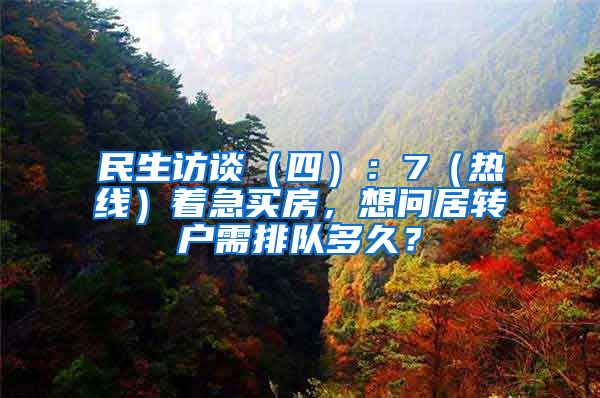 民生访谈（四）：7（热线）着急买房，想问居转户需排队多久？