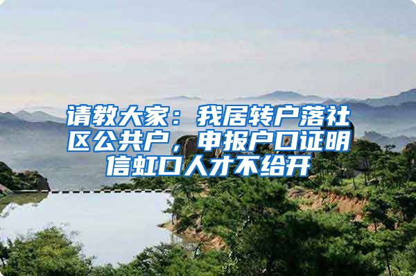 请教大家：我居转户落社区公共户，申报户口证明信虹口人才不给开