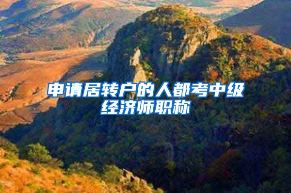 申请居转户的人都考中级经济师职称