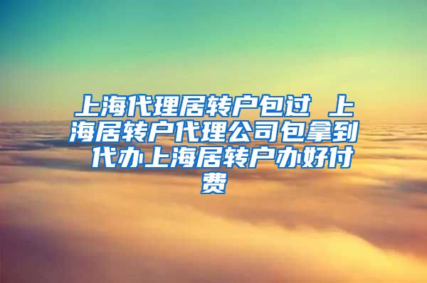 上海代理居转户包过 上海居转户代理公司包拿到 代办上海居转户办好付费
