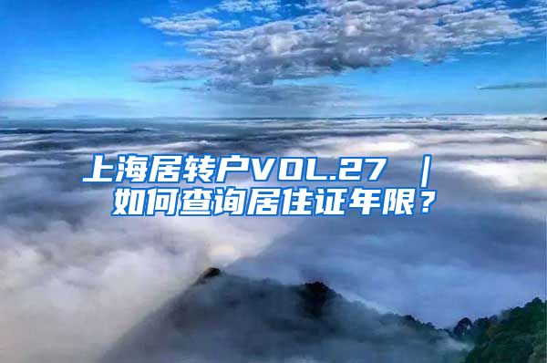 上海居转户VOL.27 ｜ 如何查询居住证年限？