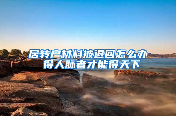 居转户材料被退回怎么办 得人脉者才能得天下