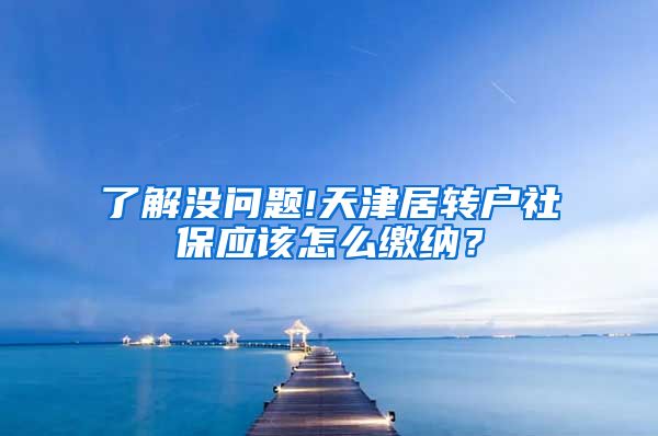 了解没问题!天津居转户社保应该怎么缴纳？