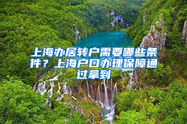 上海办居转户需要哪些条件？上海户口办理保障通过拿到