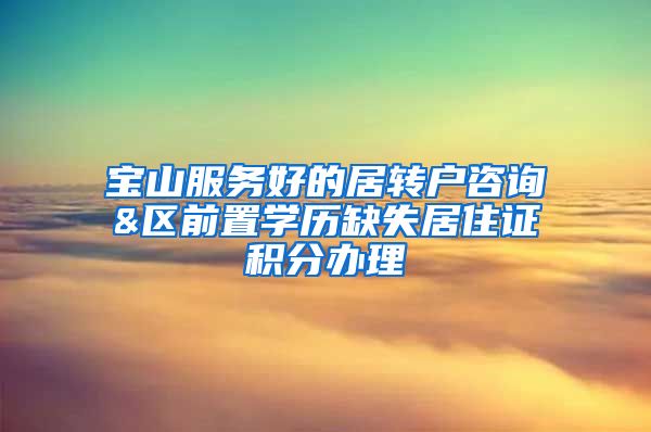 宝山服务好的居转户咨询&区前置学历缺失居住证积分办理