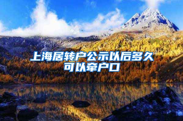 上海居转户公示以后多久可以牵户口
