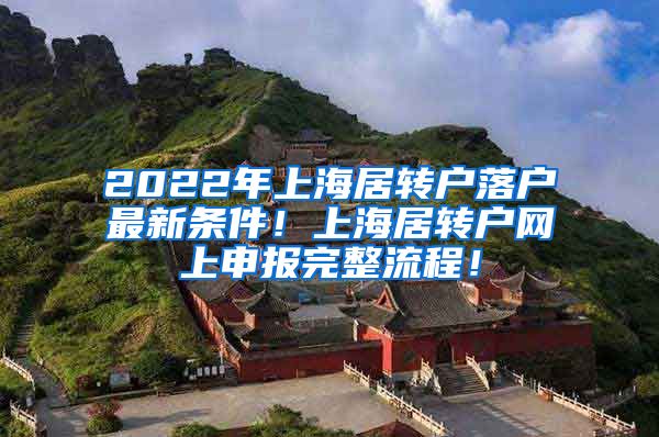 2022年上海居转户落户最新条件！上海居转户网上申报完整流程！