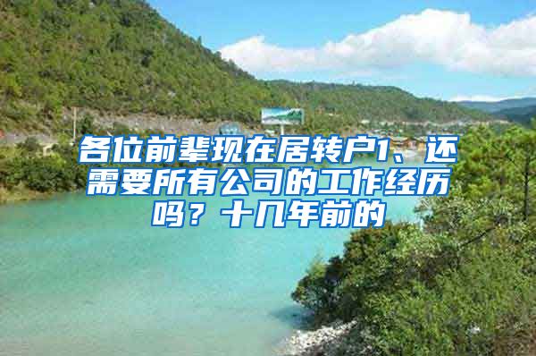各位前辈现在居转户1、还需要所有公司的工作经历吗？十几年前的