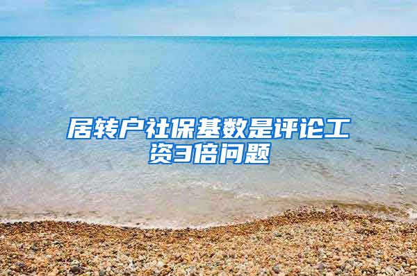 居转户社保基数是评论工资3倍问题