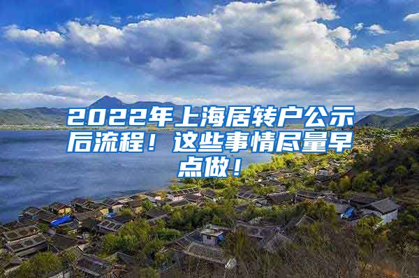 2022年上海居转户公示后流程！这些事情尽量早点做！