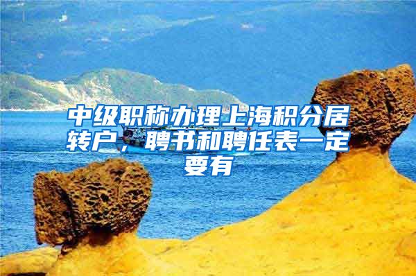 中级职称办理上海积分居转户，聘书和聘任表一定要有