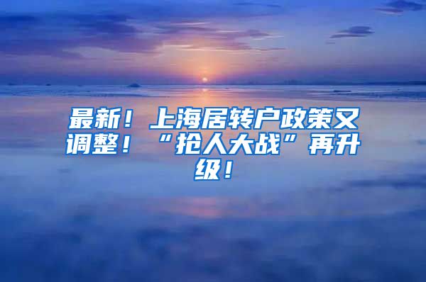 最新！上海居转户政策又调整！“抢人大战”再升级！