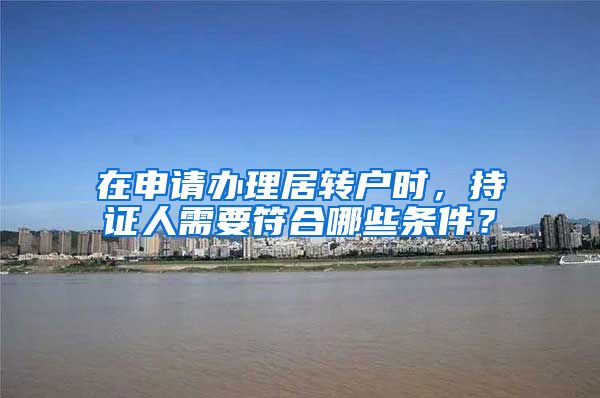 在申请办理居转户时，持证人需要符合哪些条件？