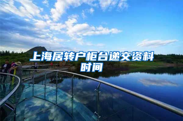 上海居转户柜台递交资料时间