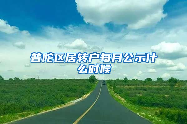 普陀区居转户每月公示什么时候