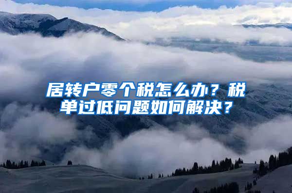 居转户零个税怎么办？税单过低问题如何解决？