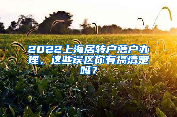 2022上海居转户落户办理，这些误区你有搞清楚吗？