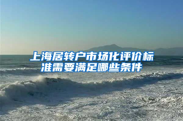 上海居转户市场化评价标准需要满足哪些条件