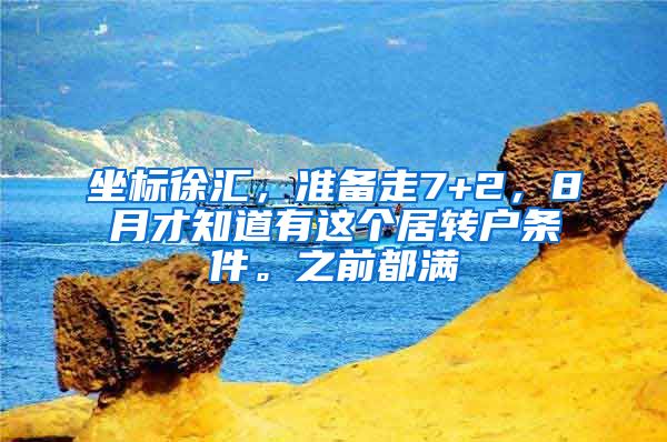 坐标徐汇，准备走7+2，8月才知道有这个居转户条件。之前都满