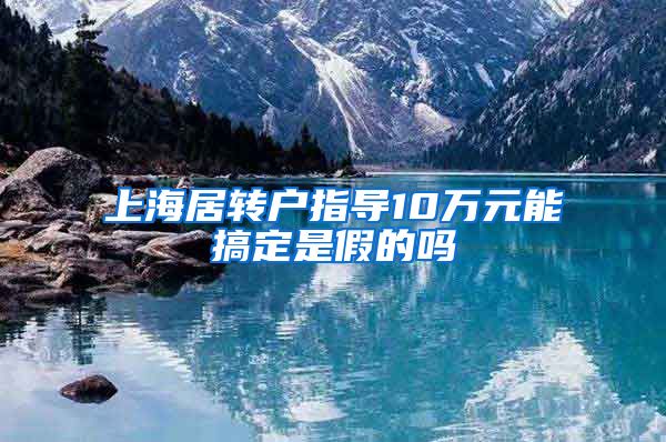 上海居转户指导10万元能搞定是假的吗